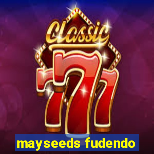 mayseeds fudendo